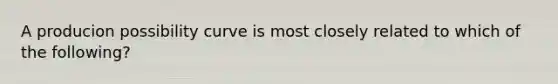 A producion possibility curve is most closely related to which of the following?