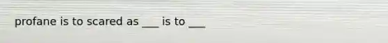 profane is to scared as ___ is to ___