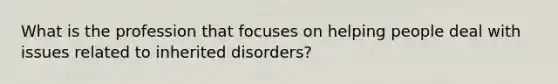 What is the profession that focuses on helping people deal with issues related to inherited disorders?