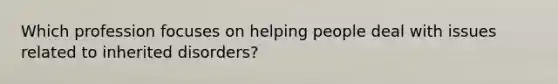 Which profession focuses on helping people deal with issues related to inherited disorders?