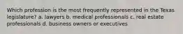 Which profession is the most frequently represented in the Texas legislature? a. lawyers b. medical professionals c. real estate professionals d. business owners or executives