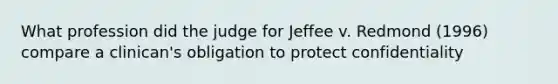 What profession did the judge for Jeffee v. Redmond (1996) compare a clinican's obligation to protect confidentiality