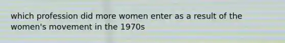 which profession did more women enter as a result of the women's movement in the 1970s