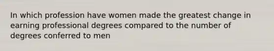 In which profession have women made the greatest change in earning professional degrees compared to the number of degrees conferred to men