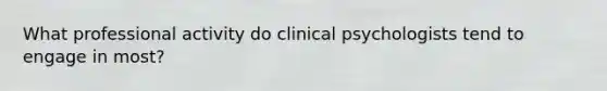 What professional activity do clinical psychologists tend to engage in most?