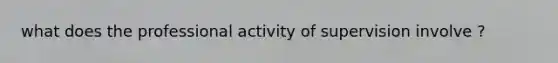 what does the professional activity of supervision involve ?