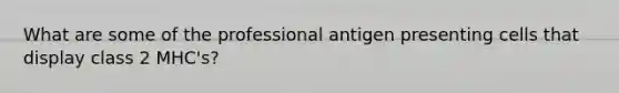 What are some of the professional antigen presenting cells that display class 2 MHC's?