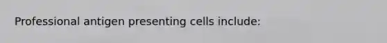 Professional antigen presenting cells include: