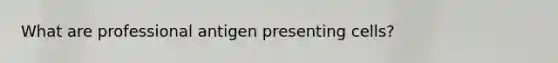 What are professional antigen presenting cells?