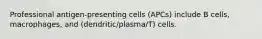 Professional antigen-presenting cells (APCs) include B cells, macrophages, and (dendritic/plasma/T) cells.