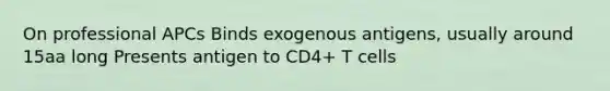 On professional APCs Binds exogenous antigens, usually around 15aa long Presents antigen to CD4+ T cells