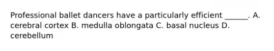 Professional ballet dancers have a particularly efficient ______. A. cerebral cortex B. medulla oblongata C. basal nucleus D. cerebellum
