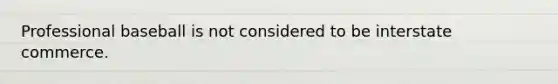 Professional baseball is not considered to be interstate commerce.