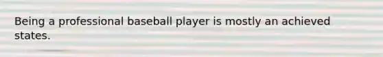 Being a professional baseball player is mostly an achieved states.