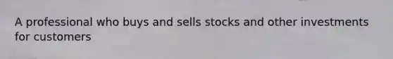 A professional who buys and sells stocks and other investments for customers