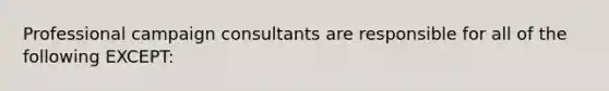 Professional campaign consultants are responsible for all of the following EXCEPT: