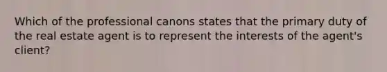 Which of the professional canons states that the primary duty of the real estate agent is to represent the interests of the agent's client?