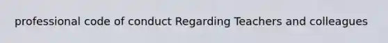 professional code of conduct Regarding Teachers and colleagues