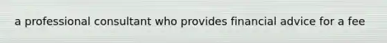 a professional consultant who provides financial advice for a fee