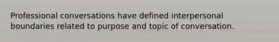 Professional conversations have defined interpersonal boundaries related to purpose and topic of conversation.