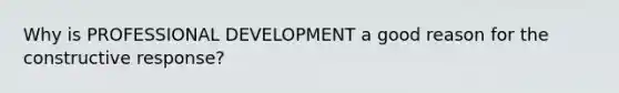 Why is PROFESSIONAL DEVELOPMENT a good reason for the constructive response?