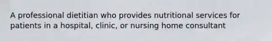 A professional dietitian who provides nutritional services for patients in a hospital, clinic, or nursing home consultant