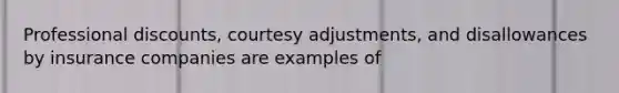 Professional discounts, courtesy adjustments, and disallowances by insurance companies are examples of