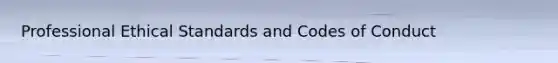 Professional Ethical Standards and Codes of Conduct