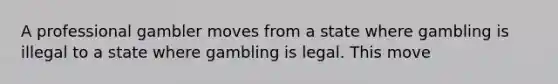 A professional gambler moves from a state where gambling is illegal to a state where gambling is legal. This move