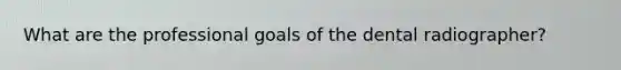 What are the professional goals of the dental radiographer?