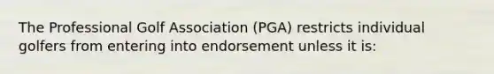 The Professional Golf Association (PGA) restricts individual golfers from entering into endorsement unless it is: