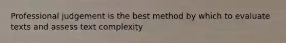 Professional judgement is the best method by which to evaluate texts and assess text complexity