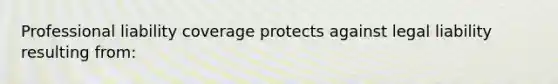 Professional liability coverage protects against legal liability resulting from: