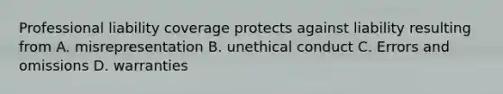 Professional liability coverage protects against liability resulting from A. misrepresentation B. unethical conduct C. Errors and omissions D. warranties