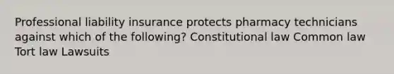 Professional liability insurance protects pharmacy technicians against which of the following? Constitutional law Common law Tort law Lawsuits