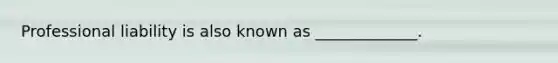 Professional liability is also known as _____________.