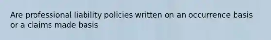 Are professional liability policies written on an occurrence basis or a claims made basis