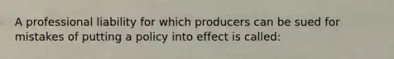 A professional liability for which producers can be sued for mistakes of putting a policy into effect is called: