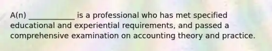 A(n) ____________ is a professional who has met specified educational and experiential requirements, and passed a comprehensive examination on accounting theory and practice.