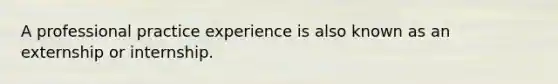 A professional practice experience is also known as an externship or internship.