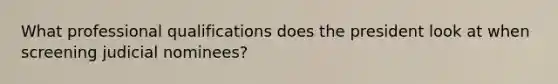 What professional qualifications does the president look at when screening judicial nominees?