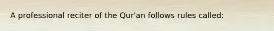 A professional reciter of the Qur'an follows rules called: