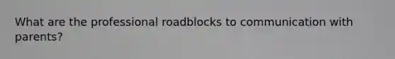 What are the professional roadblocks to communication with parents?