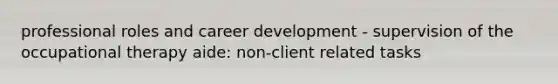 professional roles and career development - supervision of the occupational therapy aide: non-client related tasks