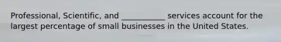 Professional, Scientific, and ___________ services account for the largest percentage of small businesses in the United States.