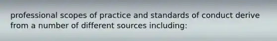 professional scopes of practice and standards of conduct derive from a number of different sources including: