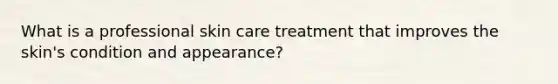 What is a professional skin care treatment that improves the skin's condition and appearance?