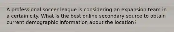 A professional soccer league is considering an expansion team in a certain city. What is the best online secondary source to obtain current demographic information about the location?