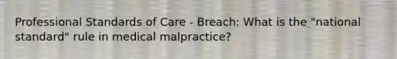 Professional Standards of Care - Breach: What is the "national standard" rule in medical malpractice?