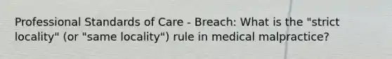 Professional Standards of Care - Breach: What is the "strict locality" (or "same locality") rule in medical malpractice?